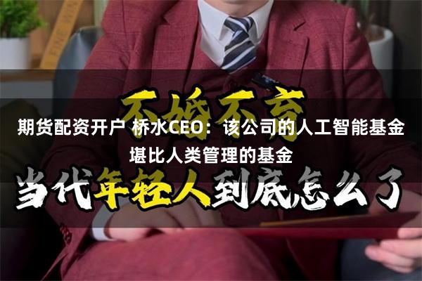 期货配资开户 桥水CEO：该公司的人工智能基金堪比人类管理的基金