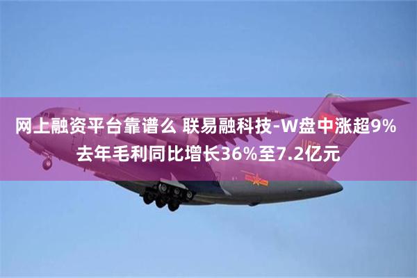 网上融资平台靠谱么 联易融科技-W盘中涨超9% 去年毛利同比增长36%至7.2亿元