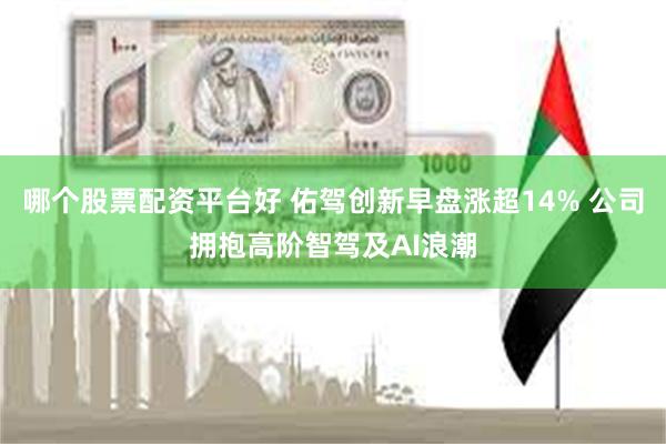 哪个股票配资平台好 佑驾创新早盘涨超14% 公司拥抱高阶智驾及AI浪潮