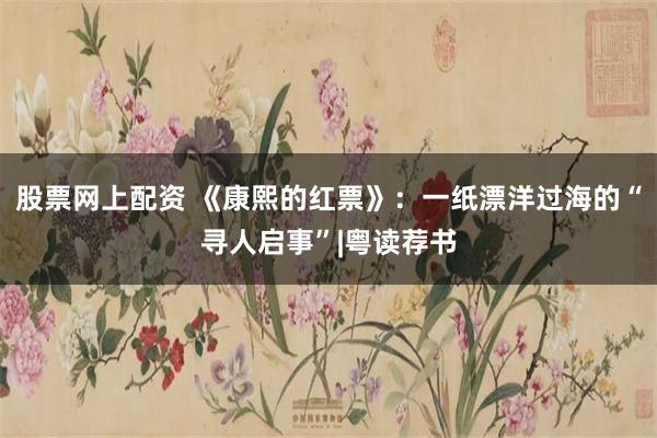 股票网上配资 《康熙的红票》：一纸漂洋过海的“寻人启事”|粤读荐书