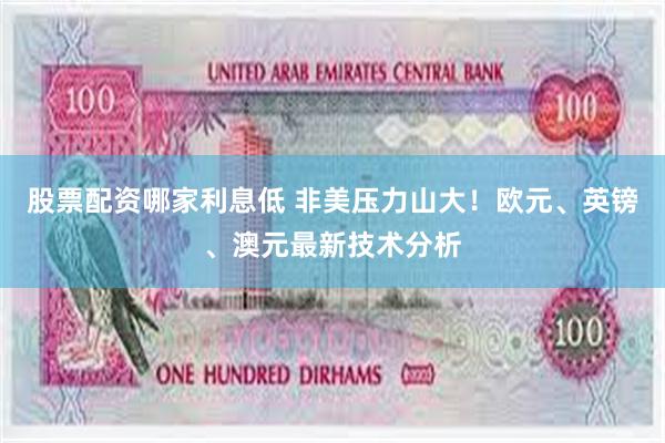 股票配资哪家利息低 非美压力山大！欧元、英镑、澳元最新技术分析