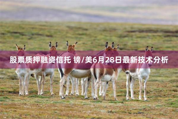 股票质押融资信托 镑/美6月28日最新技术分析