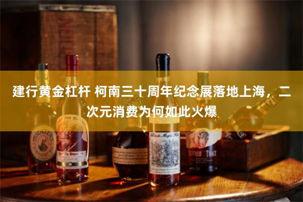 建行黄金杠杆 柯南三十周年纪念展落地上海，二次元消费为何如此火爆