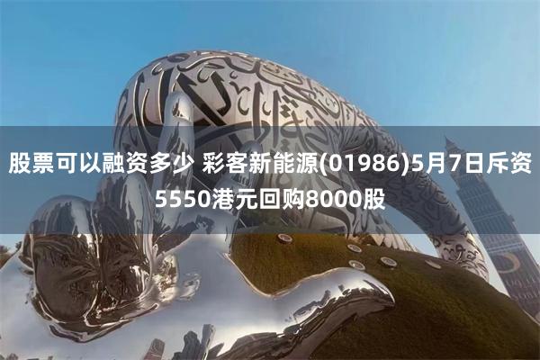 股票可以融资多少 彩客新能源(01986)5月7日斥资5550港元回购8000股