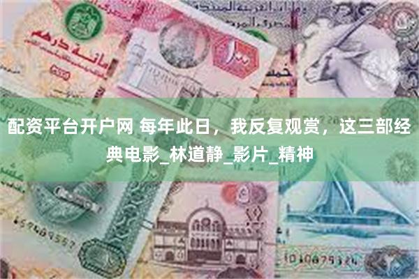 配资平台开户网 每年此日，我反复观赏，这三部经典电影_林道静_影片_精神