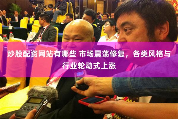 炒股配资网站有哪些 市场震荡修复，各类风格与行业轮动式上涨