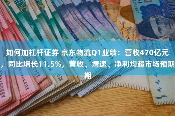 如何加杠杆证券 京东物流Q1业绩：营收470亿元，同比增长11.5%，营收、增速、净利均超市场预期