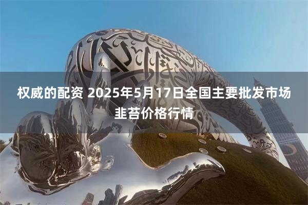 权威的配资 2025年5月17日全国主要批发市场韭苔价格行情