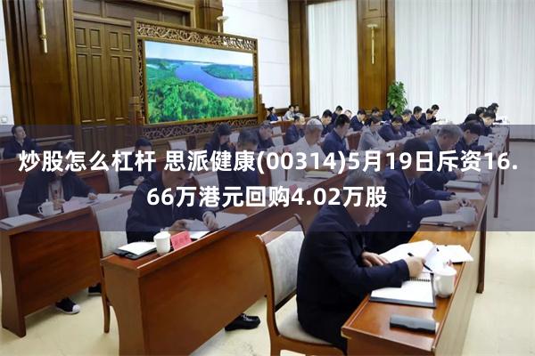 炒股怎么杠杆 思派健康(00314)5月19日斥资16.66万港元回购4.02万股