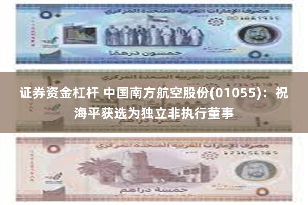 证券资金杠杆 中国南方航空股份(01055)：祝海平获选为独立非执行董事