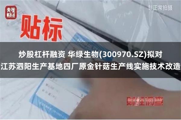炒股杠杆融资 华绿生物(300970.SZ)拟对江苏泗阳生产基地四厂原金针菇生产线实施技术改造