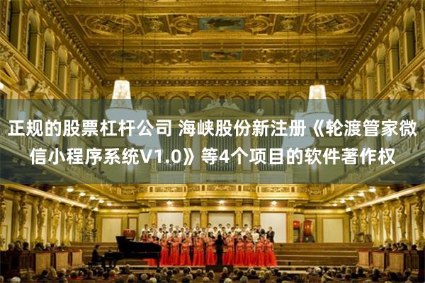 正规的股票杠杆公司 海峡股份新注册《轮渡管家微信小程序系统V1.0》等4个项目的软件著作权