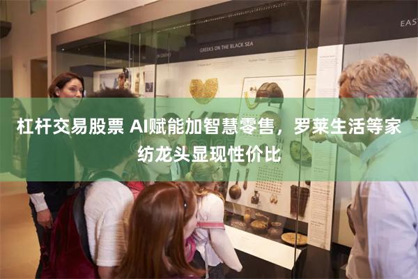 杠杆交易股票 AI赋能加智慧零售，罗莱生活等家纺龙头显现性价比