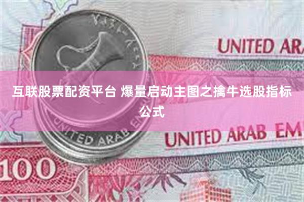 互联股票配资平台 爆量启动主图之擒牛选股指标公式