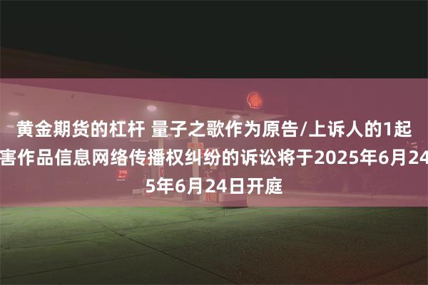 黄金期货的杠杆 量子之歌作为原告/上诉人的1起涉及侵害作品信息网络传播权纠纷的诉讼将于2025年6月24日开庭