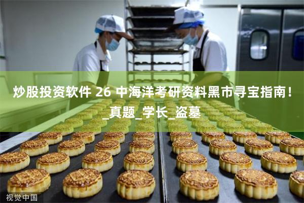 炒股投资软件 26 中海洋考研资料黑市寻宝指南！_真题_学长_盗墓