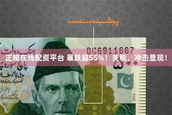 正规在线配资平台 暴跌超55%！关税，冲击显现！